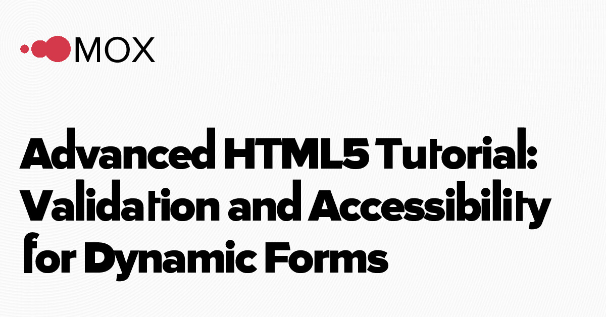 Advanced HTML5 Tutorial: Validation and Accessibility for Dynamic… - MOX