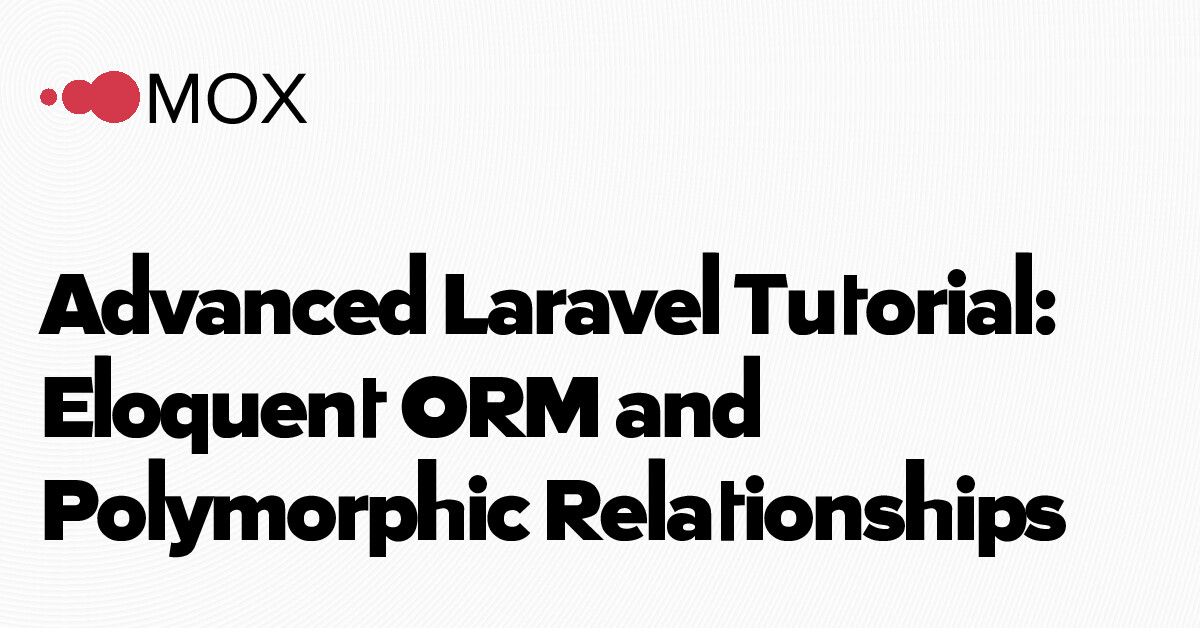 Advanced Laravel Tutorial: Eloquent ORM and Polymorphic Relationships - MOX