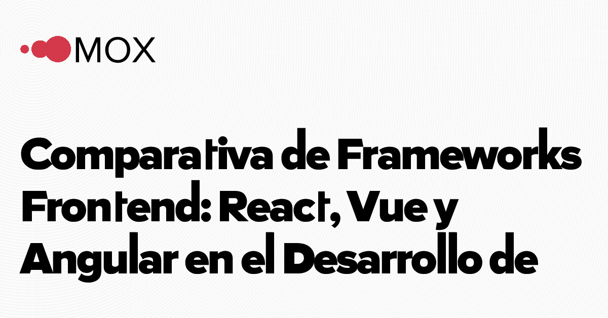 MOX - Comparativa de Frameworks Frontend: React, Vue y Angular en el ...