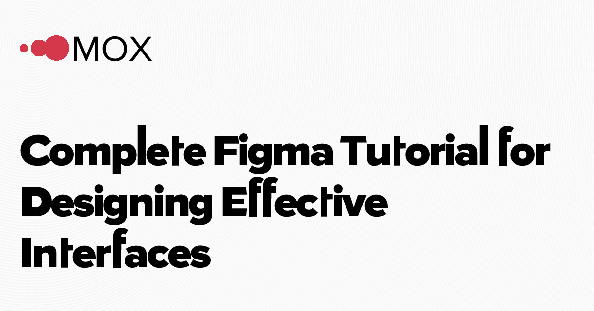 Complete Figma Tutorial for Designing Effective Interfaces | MOX Networks