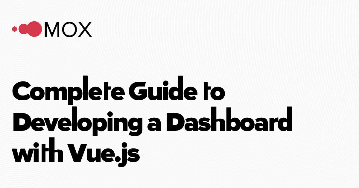 Complete Guide to Developing a Dashboard with Vue.js - MOX