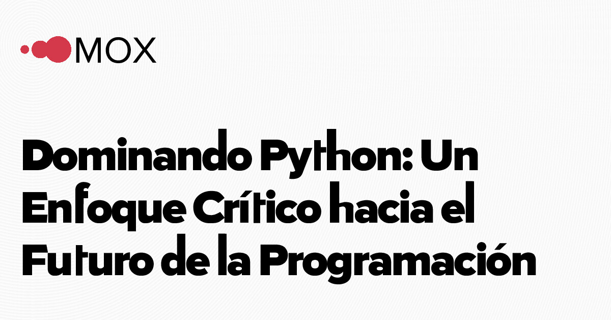 Dominando Python: Un Enfoque Crítico hacia el Futuro de la… - MOX